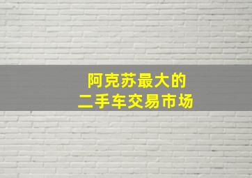 阿克苏最大的二手车交易市场