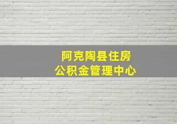 阿克陶县住房公积金管理中心