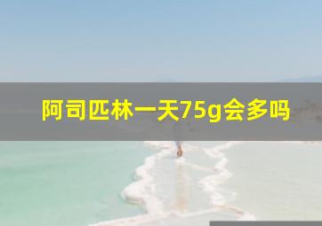 阿司匹林一天75g会多吗