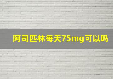 阿司匹林每天75mg可以吗