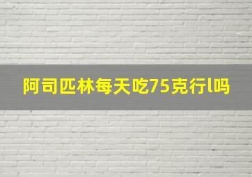 阿司匹林每天吃75克行l吗