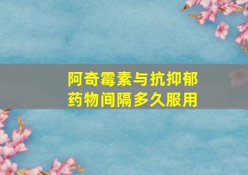 阿奇霉素与抗抑郁药物间隔多久服用