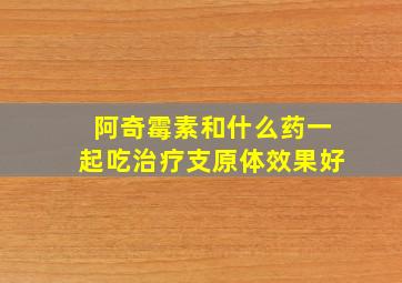 阿奇霉素和什么药一起吃治疗支原体效果好