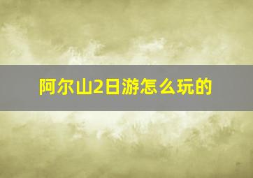 阿尔山2日游怎么玩的