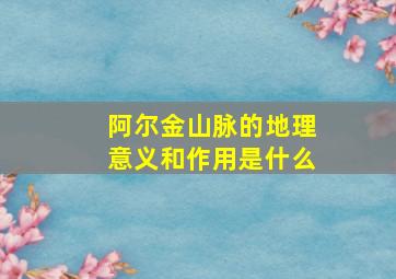 阿尔金山脉的地理意义和作用是什么