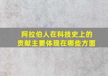 阿拉伯人在科技史上的贡献主要体现在哪些方面