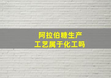 阿拉伯糖生产工艺属于化工吗