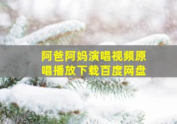 阿爸阿妈演唱视频原唱播放下载百度网盘