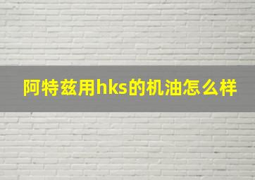 阿特兹用hks的机油怎么样