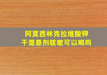 阿莫西林克拉维酸钾干混悬剂咳嗽可以喝吗