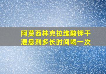 阿莫西林克拉维酸钾干混悬剂多长时间喝一次