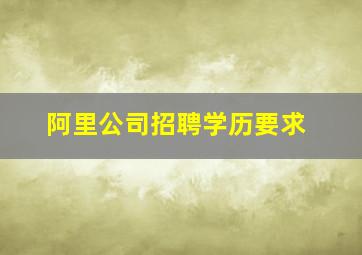 阿里公司招聘学历要求