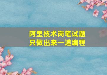 阿里技术岗笔试题只做出来一道编程