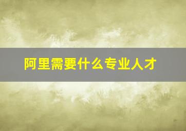 阿里需要什么专业人才