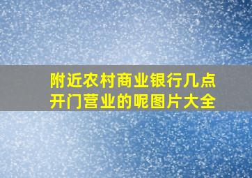 附近农村商业银行几点开门营业的呢图片大全