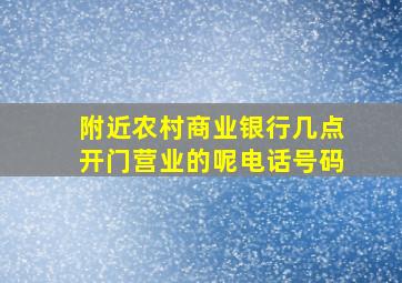 附近农村商业银行几点开门营业的呢电话号码