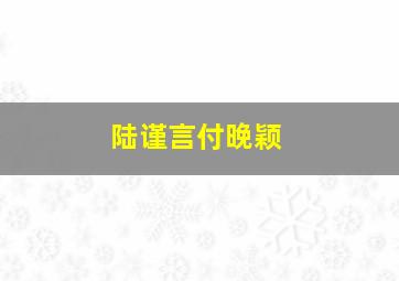 陆谨言付晚颖