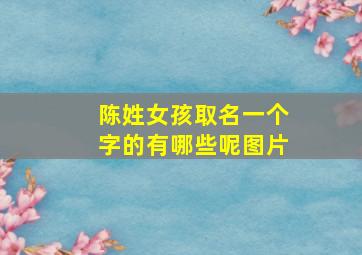 陈姓女孩取名一个字的有哪些呢图片