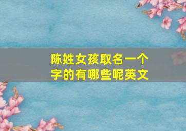 陈姓女孩取名一个字的有哪些呢英文