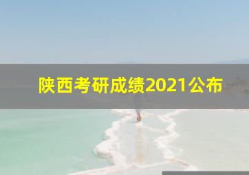 陕西考研成绩2021公布