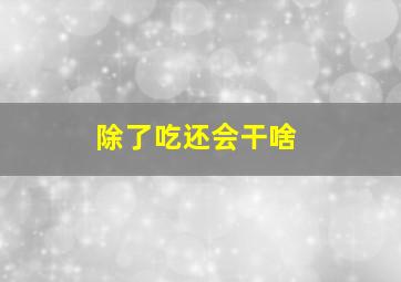 除了吃还会干啥