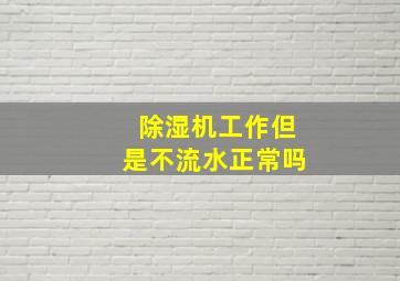 除湿机工作但是不流水正常吗