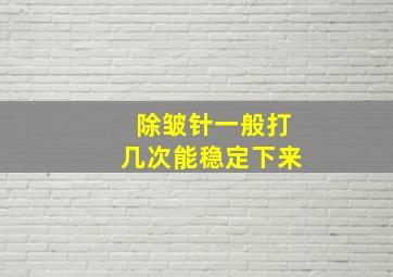 除皱针一般打几次能稳定下来