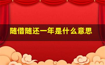 随借随还一年是什么意思