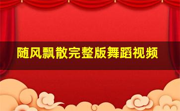 随风飘散完整版舞蹈视频