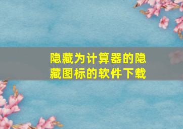 隐藏为计算器的隐藏图标的软件下载