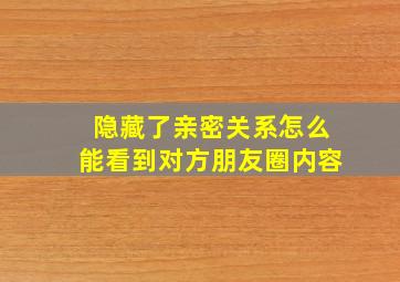 隐藏了亲密关系怎么能看到对方朋友圈内容