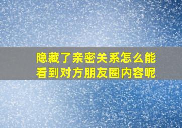 隐藏了亲密关系怎么能看到对方朋友圈内容呢