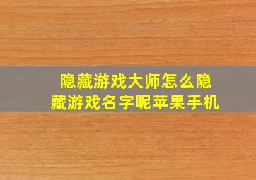 隐藏游戏大师怎么隐藏游戏名字呢苹果手机