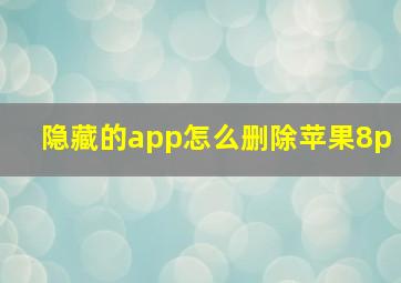 隐藏的app怎么删除苹果8p