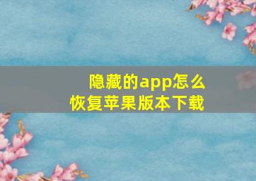 隐藏的app怎么恢复苹果版本下载