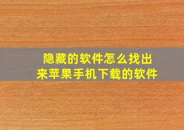 隐藏的软件怎么找出来苹果手机下载的软件