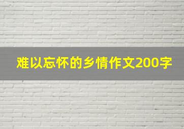 难以忘怀的乡情作文200字