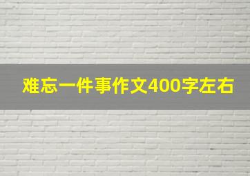 难忘一件事作文400字左右