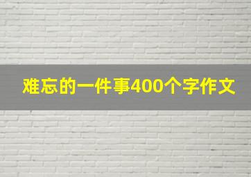 难忘的一件事400个字作文