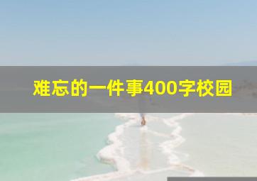 难忘的一件事400字校园