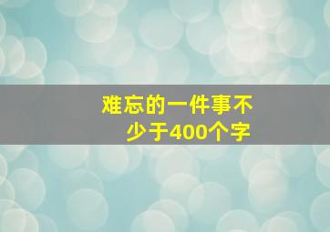 难忘的一件事不少于400个字