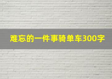 难忘的一件事骑单车300字