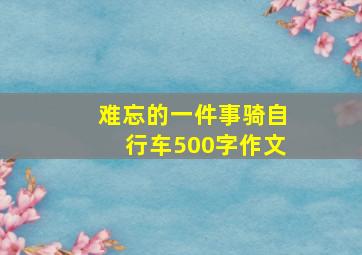 难忘的一件事骑自行车500字作文