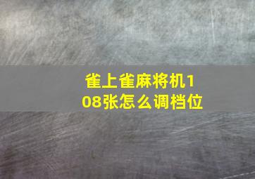 雀上雀麻将机108张怎么调档位