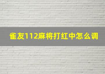 雀友112麻将打红中怎么调