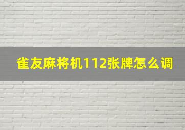 雀友麻将机112张牌怎么调