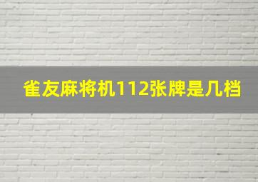 雀友麻将机112张牌是几档