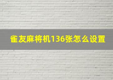 雀友麻将机136张怎么设置