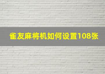 雀友麻将机如何设置108张