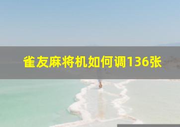 雀友麻将机如何调136张